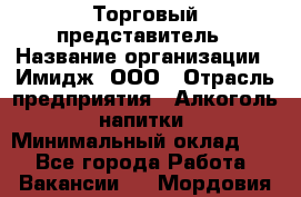 Торговый представитель › Название организации ­ Имидж, ООО › Отрасль предприятия ­ Алкоголь, напитки › Минимальный оклад ­ 1 - Все города Работа » Вакансии   . Мордовия респ.